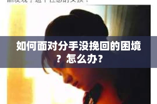 如何面对分手没挽回的困境？怎么办？