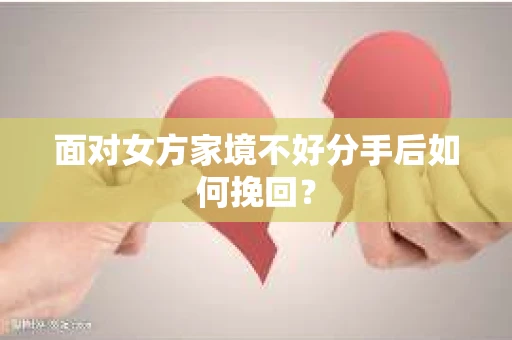 面对女方家境不好分手后如何挽回？