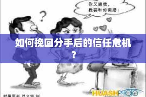 如何挽回分手后的信任危机？