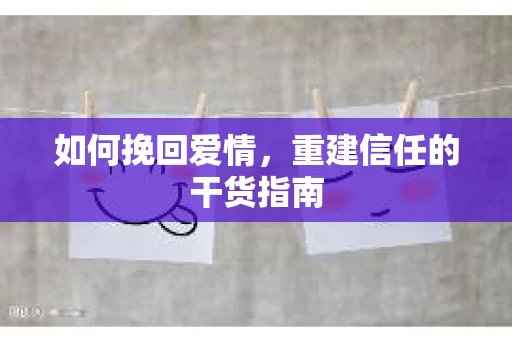如何挽回爱情，重建信任的干货指南