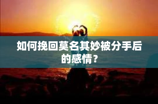 如何挽回莫名其妙被分手后的感情？