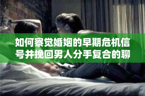 如何察觉婚姻的早期危机信号并挽回男人分手复合的聊天技巧？