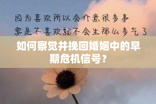 如何察觉并挽回婚姻中的早期危机信号？