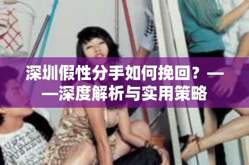 深圳假性分手如何挽回？——深度解析与实用策略