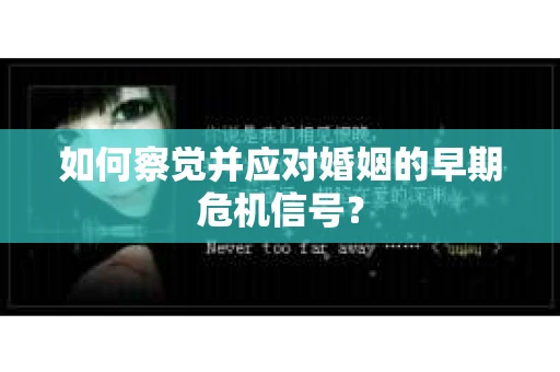 如何察觉并应对婚姻的早期危机信号？