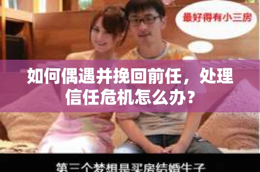 如何偶遇并挽回前任，处理信任危机怎么办？