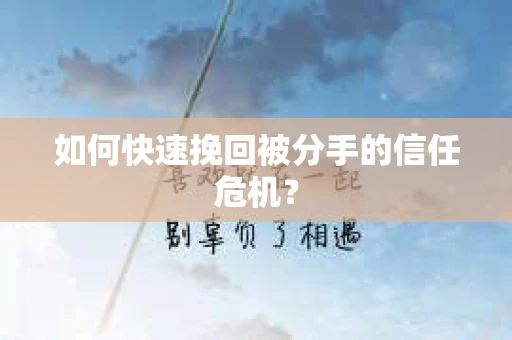 如何快速挽回被分手的信任危机？