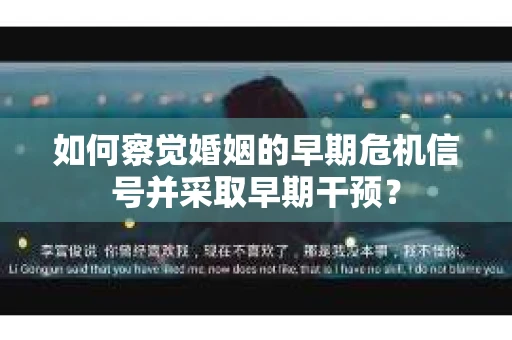 如何察觉婚姻的早期危机信号并采取早期干预？