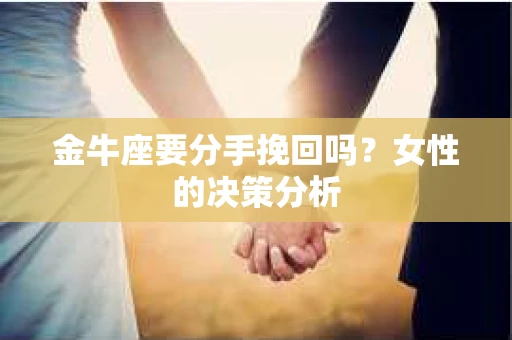 金牛座要分手挽回吗？女性的决策分析