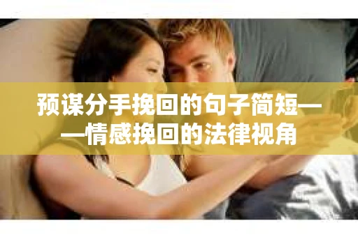 预谋分手挽回的句子简短——情感挽回的法律视角 预谋分手挽回的句子简短——情感挽回的法律视角