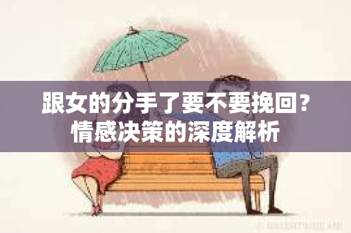 跟女的分手了要不要挽回？情感决策的深度解析
