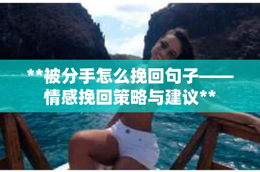 **被分手怎么挽回句子——情感挽回策略与建议**