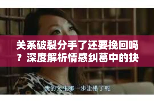 关系破裂分手了还要挽回吗？深度解析情感纠葛中的抉择
