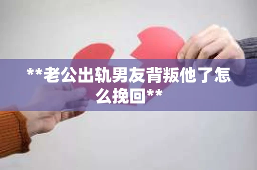 **老公出轨男友背叛他了怎么挽回**