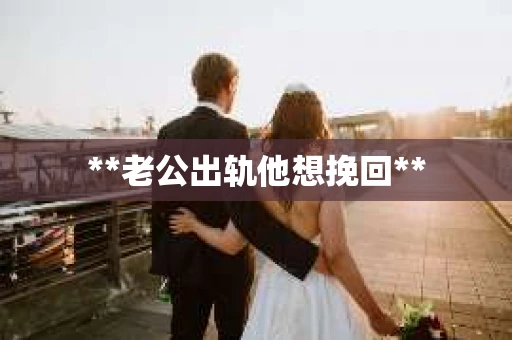 **老公出轨他想挽回**