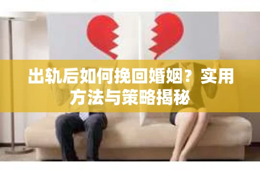 出轨后如何挽回婚姻？实用方法与策略揭秘