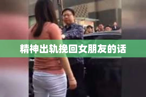 精神出轨挽回女朋友的话