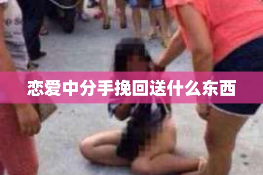 恋爱中分手挽回送什么东西