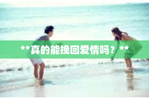 **真的能挽回爱情吗？**