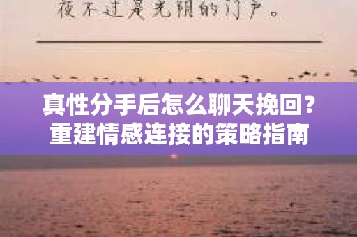 真性分手后怎么聊天挽回？重建情感连接的策略指南