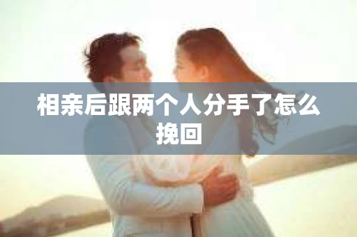 相亲后跟两个人分手了怎么挽回