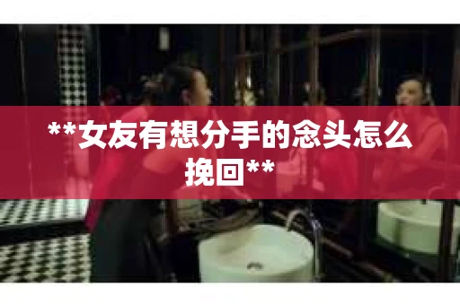 **女友有想分手的念头怎么挽回**