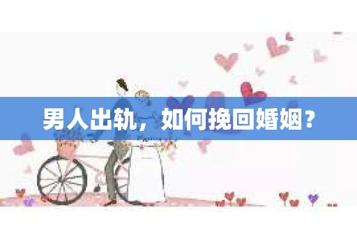 男人出轨，如何挽回婚姻？