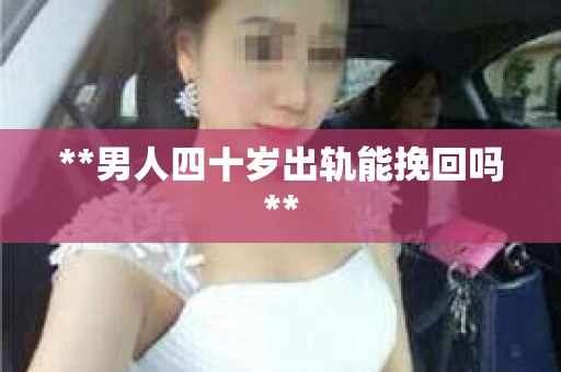 **男人四十岁出轨能挽回吗**