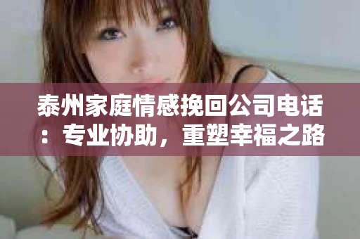 泰州家庭情感挽回公司电话：专业协助，重塑幸福之路