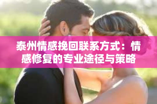 泰州情感挽回联系方式：情感修复的专业途径与策略