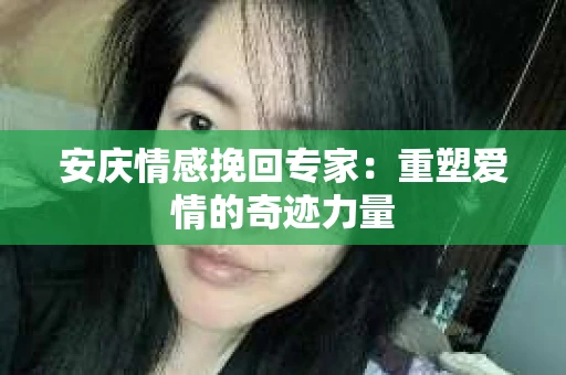 安庆情感挽回专家：重塑爱情的奇迹力量