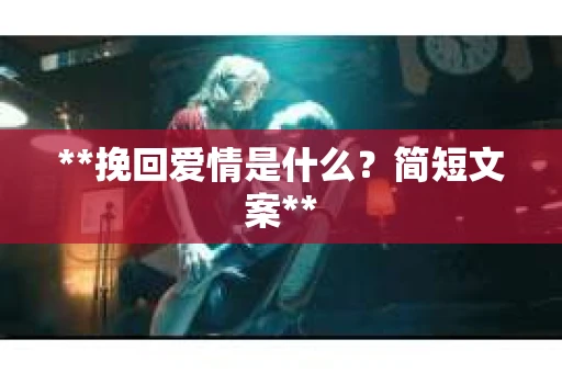 **挽回爱情是什么？简短文案**