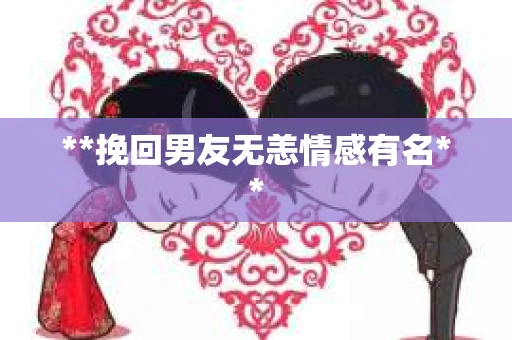 **挽回男友无恙情感有名**