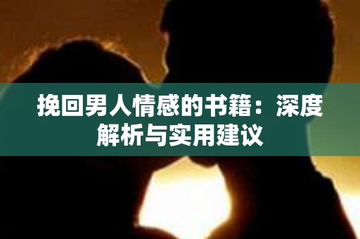 挽回男人情感的书籍：深度解析与实用建议
