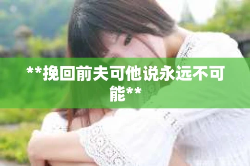 **挽回前夫可他说永远不可能**