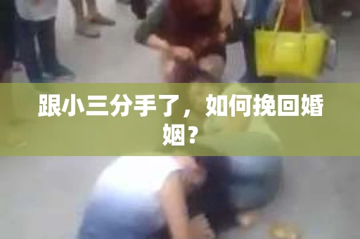 跟小三分手了，如何挽回婚姻？