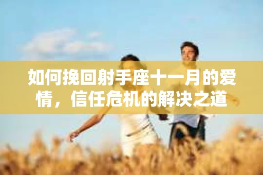 如何挽回射手座十一月的爱情，信任危机的解决之道