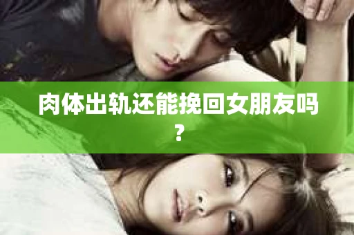 肉体出轨还能挽回女朋友吗？