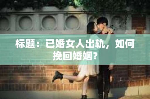 标题：已婚女人出轨，如何挽回婚姻？