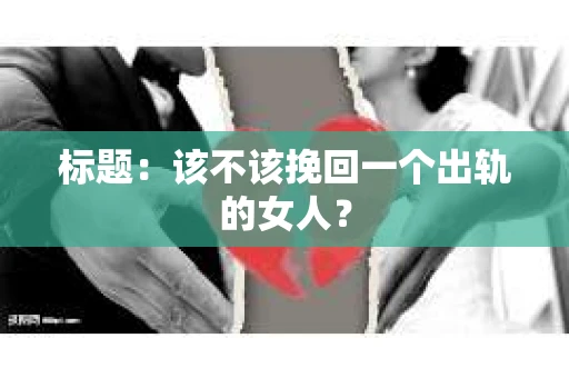 标题：该不该挽回一个出轨的女人？