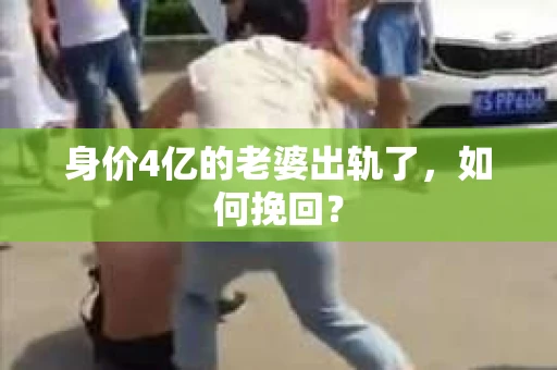 身价4亿的老婆出轨了,如何挽回? 身价4亿的老婆出轨了,如何挽回?