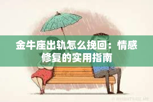 金牛座出轨怎么挽回：情感修复的实用指南