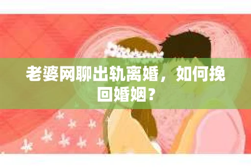 老婆网聊出轨离婚，如何挽回婚姻？