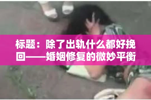 标题：除了出轨什么都好挽回——婚姻修复的微妙平衡