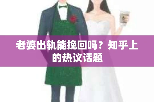 老婆出轨能挽回吗？知乎上的热议话题