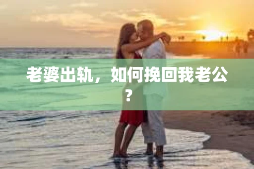老婆出轨，如何挽回我老公？
