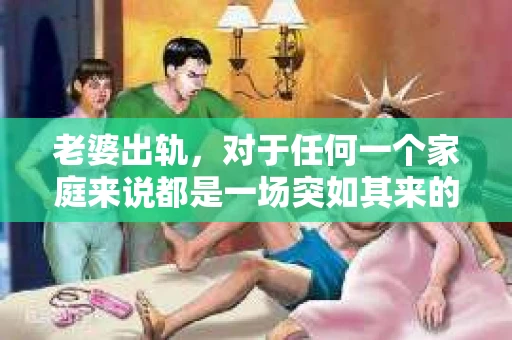 老婆出轨，对于任何一个家庭来说都是一场突如其来的风暴。面对这样的困境，如何挽回婚姻，重拾家庭的和谐，成为了许多人迫切想要了解的问题。今天，我们就来聊聊这个敏感而现实的话题——老婆出轨最好的挽回办法。