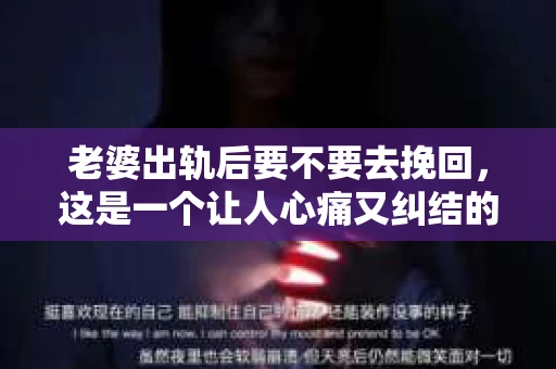 老婆出轨后要不要去挽回，这是一个让人心痛又纠结的问题。在这个问题上，每个人都有自己的看法和选择。今天，我就来和大家聊聊这个话题，希望能给大家带来一些帮助。