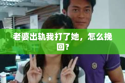 老婆出轨我打了她，怎么挽回？