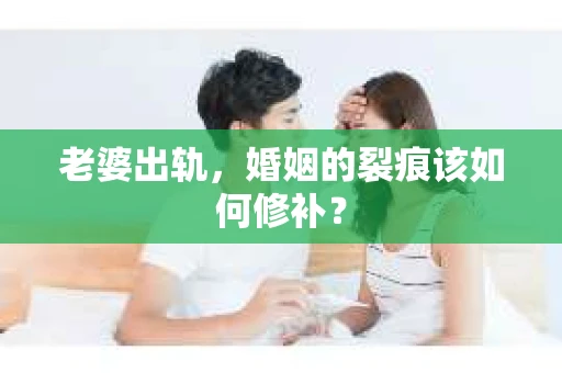 老婆出轨,婚姻的裂痕该如何修补? 老婆出轨,婚姻的裂痕该如何修补?